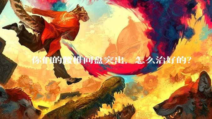 你们的腰椎间盘突出,怎么治好的?