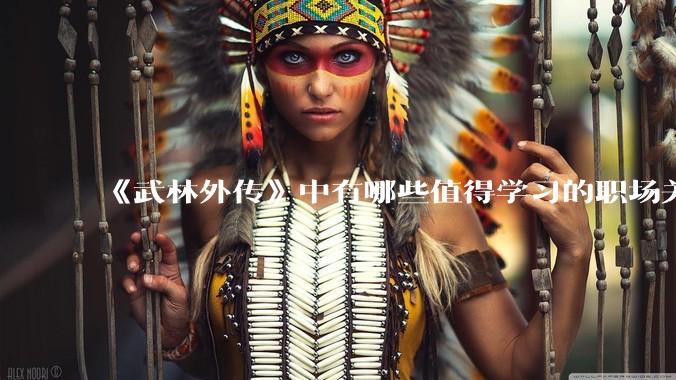 《武林外传》中有哪些值得学习的职场关系?