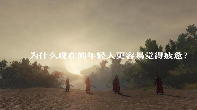 为什么现在的年轻人更容易觉得疲惫?