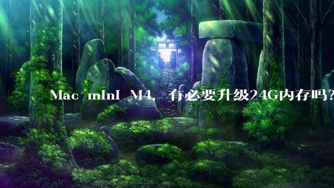 Mac mini M4,有必要升级24G内存吗?