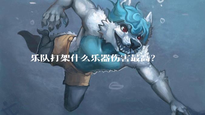 乐队打架什么乐器伤害最高?