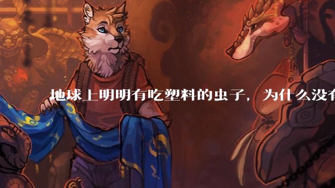 地球上明明有吃塑料的虫子,为什么没有普及?