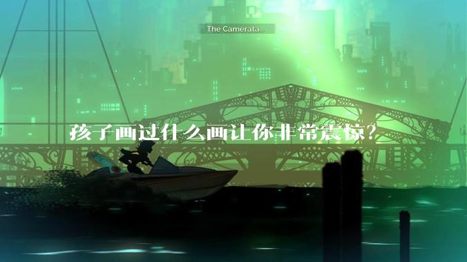 孩子画过什么画让你非常震惊?