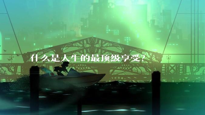 什么是人生的最顶级享受?