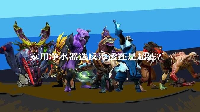 家用净水器选反渗透还是超滤?