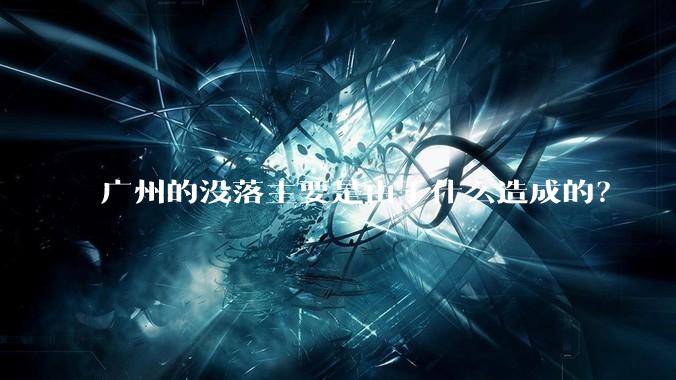 广州的没落主要是由于什么造成的?