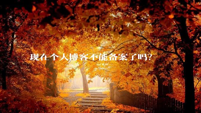 现在个人博客不能备案了吗?