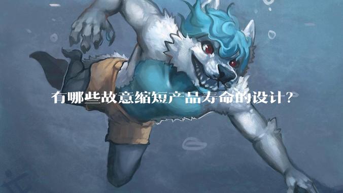 有哪些故意缩短产品寿命的设计?