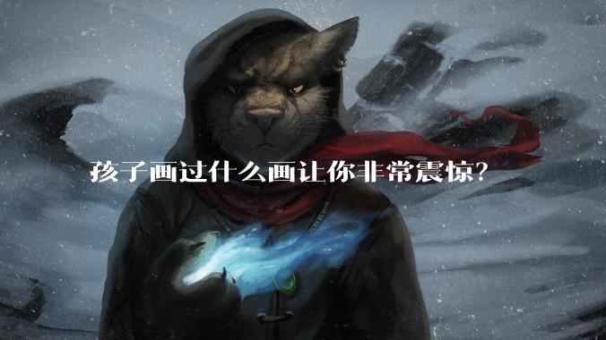 孩子画过什么画让你非常震惊?