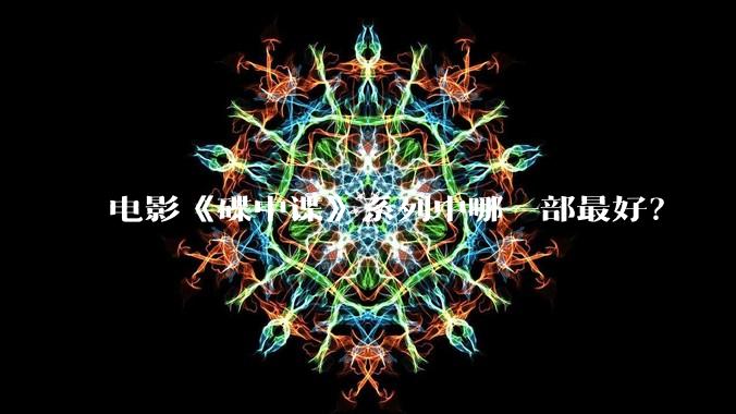 电影《碟中谍》系列中哪一部最好?