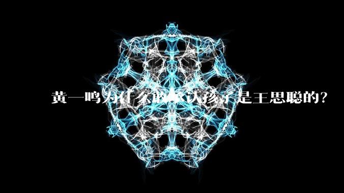 黄一鸣为什么敢承认孩子是王思聪的?