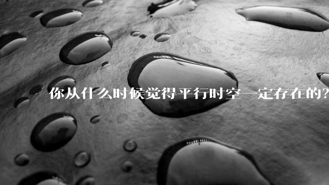 你从什么时候觉得平行时空一定存在的?