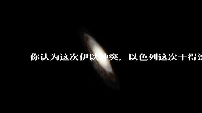 你认为这次伊以冲突,以色列这次干得漂亮吗?