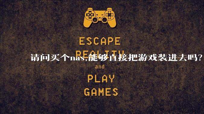 请问买个nas,能够直接把游戏装进去吗?