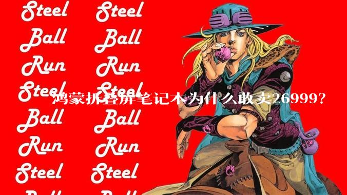鸿蒙折叠屏笔记本为什么敢卖26999?