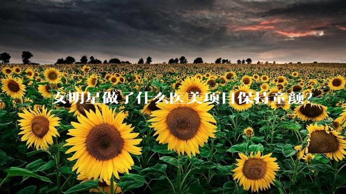 女明星做了什么医美项目保持童颜?