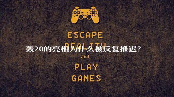 轰20的亮相为什么被反复推迟?