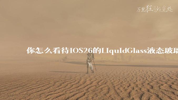 你怎么看待iOS26的LiquidGlass液态玻璃?