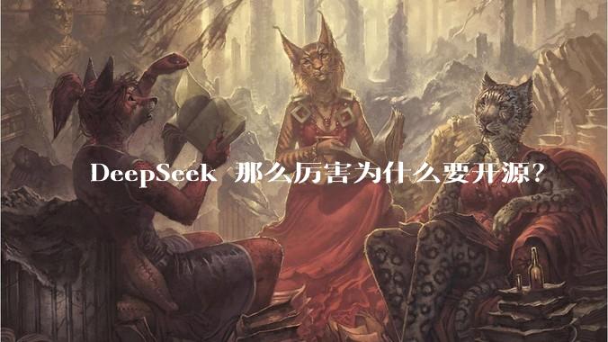 DeepSeek 那么厉害为什么要开源?