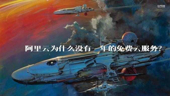 阿里云为什么没有一年的免费云服务?