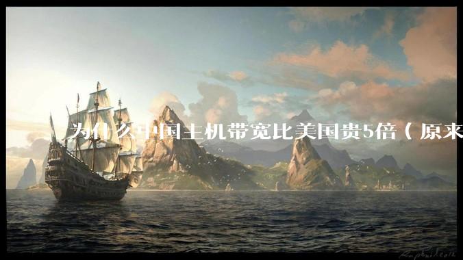 为什么中国主机带宽比美国贵5倍(原来错误的10000倍),比如阿里云?