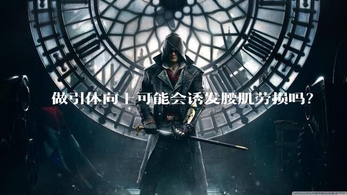 做引体向上可能会诱发腰肌劳损吗?
