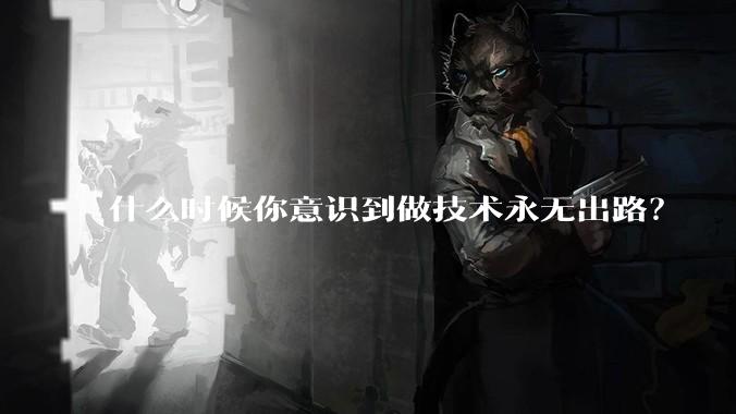 什么时候你意识到做技术永无出路?