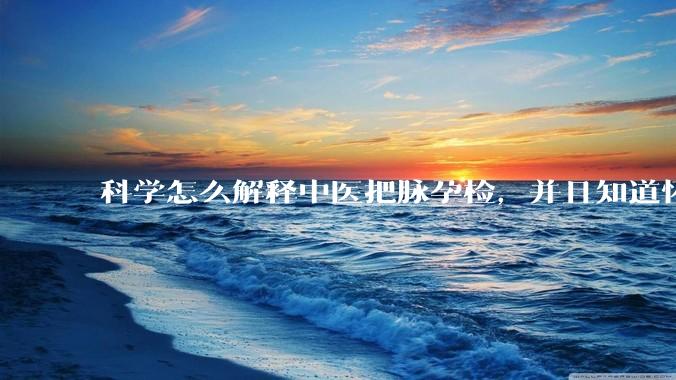 科学怎么解释中医把脉孕检,并且知道怀的男孩女孩?