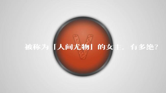 被称为「人间尤物」的女主,有多绝?
