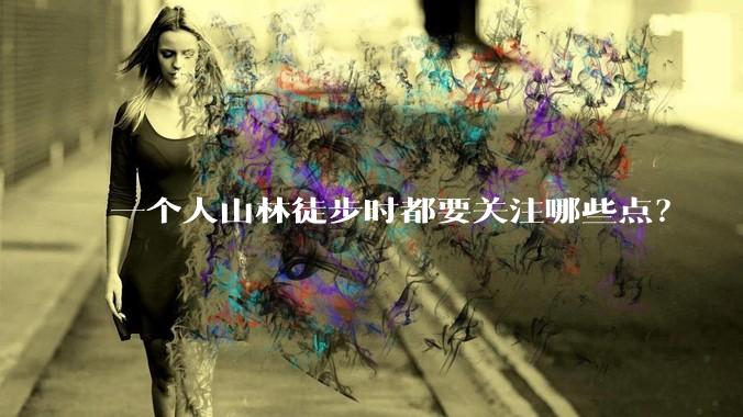 一个人山林徒步时都要关注哪些点?