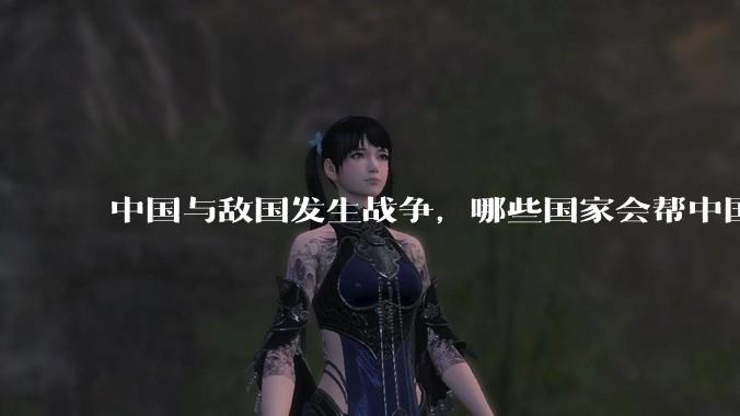 中国与敌国发生战争,哪些国家会帮中国?