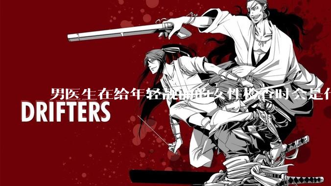 男医生在给年轻靓丽的女性检查时会是什么心态?
