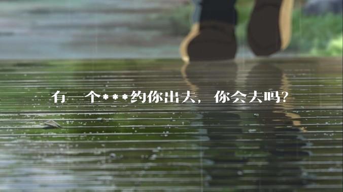 有一个***约你出去,你会去吗?