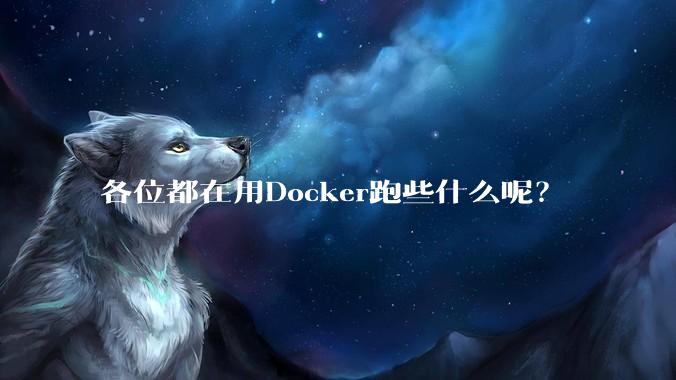 各位都在用Docker跑些什么呢?