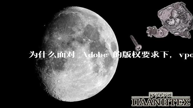 为什么面对 Adobe 的版权要求下,vposy 大神还能从容不迫?