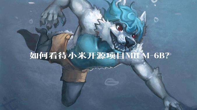如何看待小米开源项目MiLM-6B?