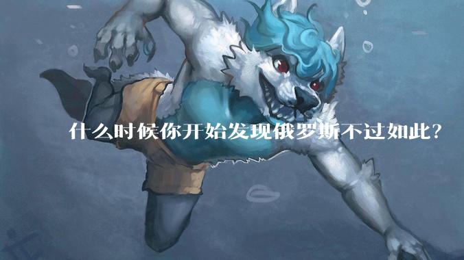 什么时候你开始发现俄罗斯不过如此?