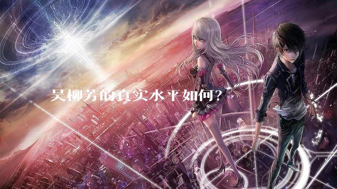 吴柳芳的真实水平如何?