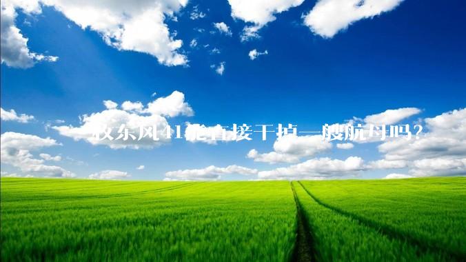 一枚东风41能直接干掉一艘航母吗?
