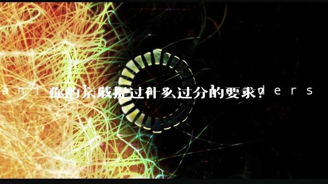 你的亲戚提过什么过分的要求?