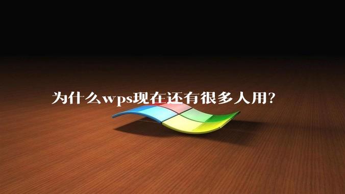 为什么wps现在还有很多人用?