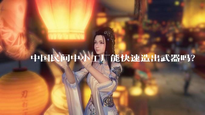 中国民间中小工厂能快速造出武器吗?