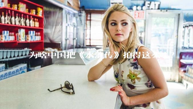 为啥中国把《水浒传》拍得这么土?