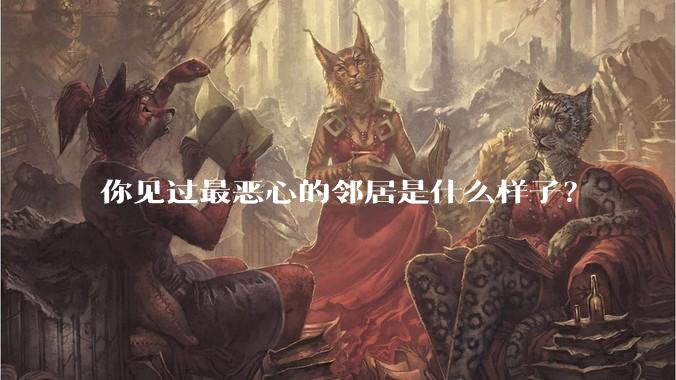 你见过最恶心的邻居是什么样子?