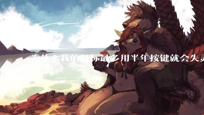 为什么我的鼠标最多用半年按键就会失灵?