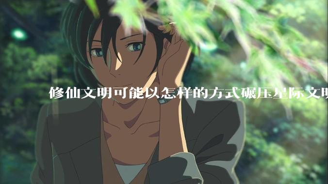 修仙文明可能以怎样的方式碾压星际文明?