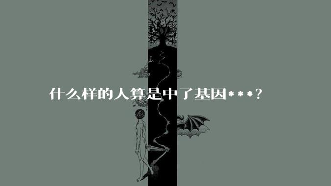 什么样的人算是中了基因***?