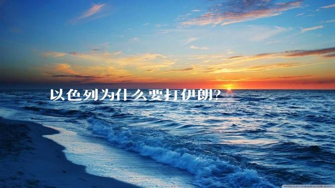 以色列为什么要打伊朗?