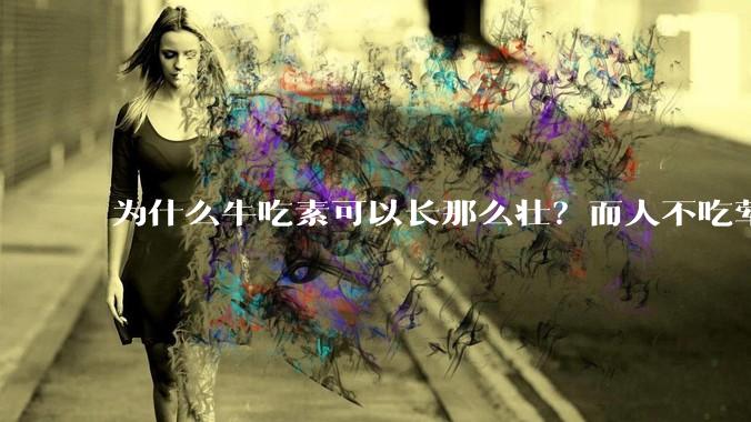 为什么牛吃素可以长那么壮?而人不吃荤就不行?