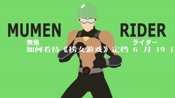 如何看待《捞女游戏》定档 6 月 19 日?